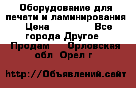 Оборудование для печати и ламинирования › Цена ­ 175 000 - Все города Другое » Продам   . Орловская обл.,Орел г.